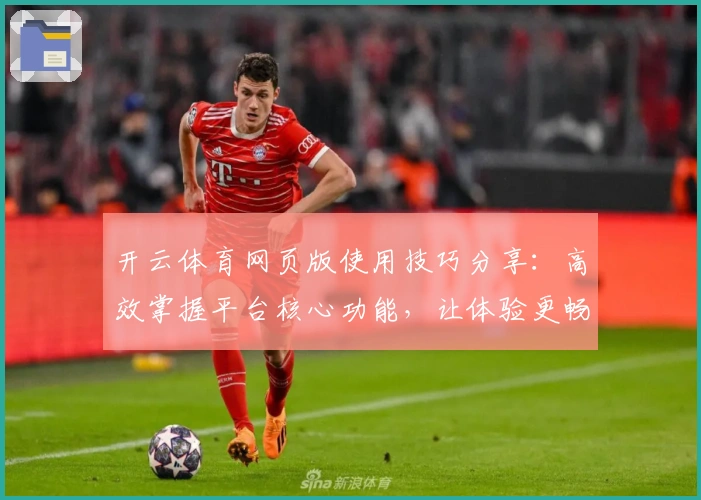 开云体育网页版使用技巧分享:高效掌握平台核心功能,让体验更畅快