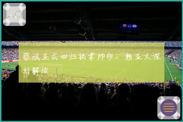 蔡斌正式回归执掌帅印，赖亚文深刻解读