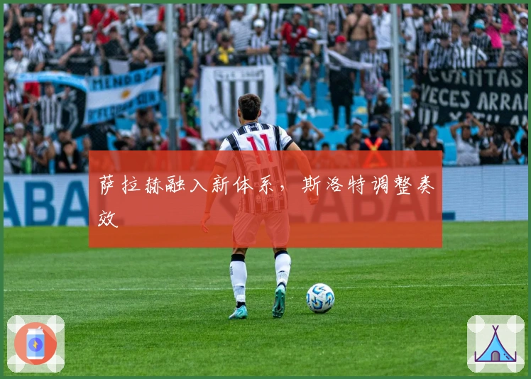 萨拉赫融入新体系，斯洛特调整奏效