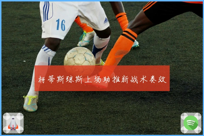 柯蒂斯琼斯上场助推新战术奏效