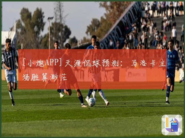 [小炮APP]天涯侃球预测：马洛卡主场胜算渺茫