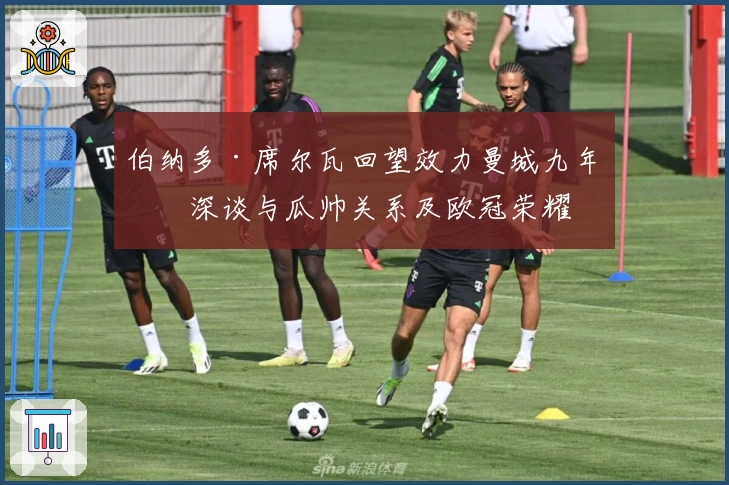 伯纳多·席尔瓦回望效力曼城九年，深谈与瓜帅关系及欧冠荣耀