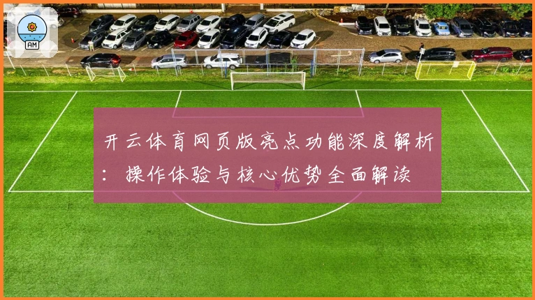 开云体育网页版亮点功能深度解析：操作体验与核心优势全面解读