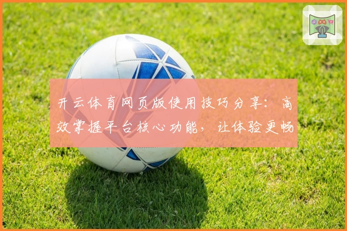 开云体育网页版使用技巧分享：高效掌握平台核心功能，让体验更畅快