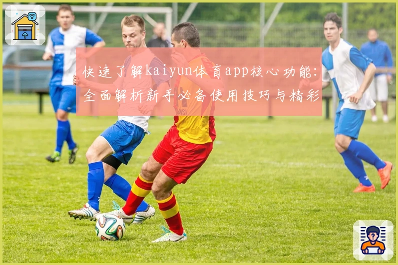 快速了解kaiyun体育app核心功能：全面解析新手必备使用技巧与精彩亮点