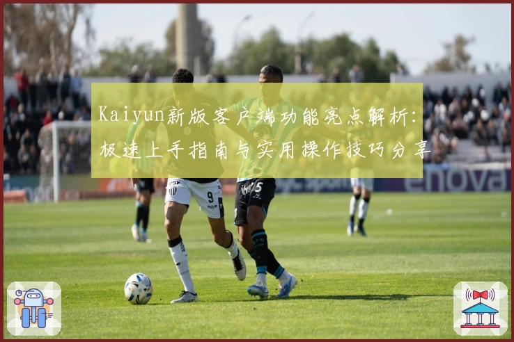 Kaiyun新版客户端功能亮点解析：极速上手指南与实用操作技巧分享