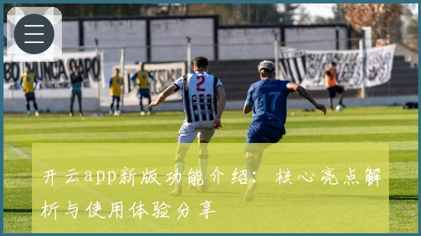 开云app新版功能介绍：核心亮点解析与使用体验分享