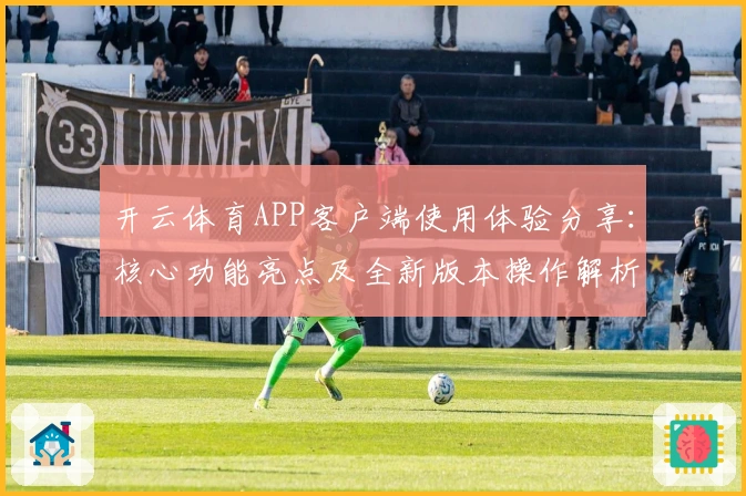 开云体育APP客户端使用体验分享：核心功能亮点及全新版本操作解析