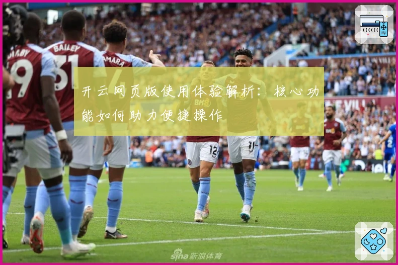 开云网页版使用体验解析:核心功能如何助力便捷操作