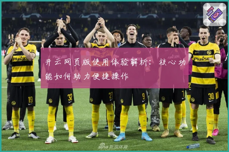 开云网页版使用体验解析：核心功能如何助力便捷操作