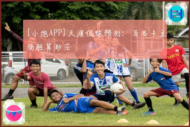 [小炮APP]天涯侃球预测：马洛卡主场胜算渺茫