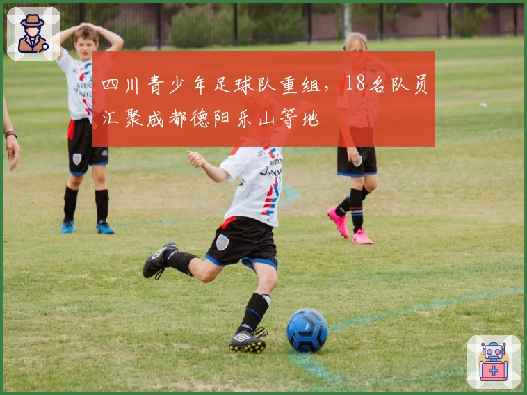 四川青少年足球队重组,18名队员汇聚成都德阳乐山等地