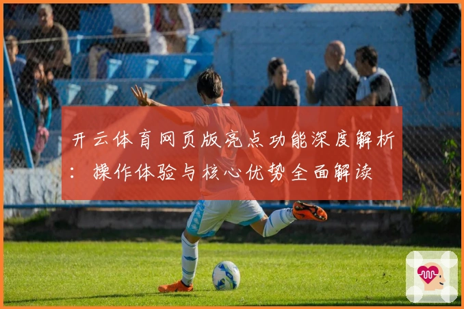 开云体育网页版亮点功能深度解析：操作体验与核心优势全面解读