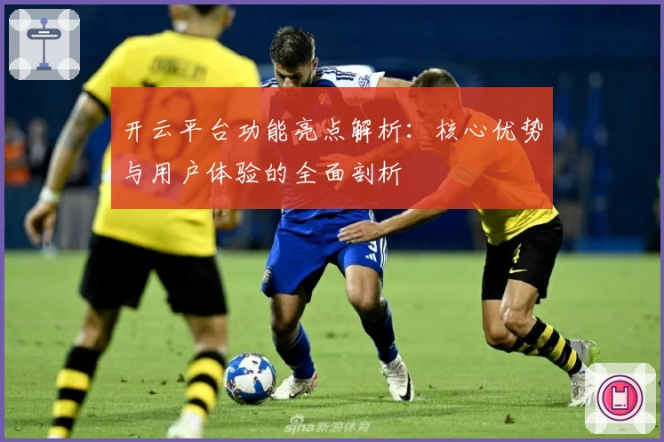 开云平台功能亮点解析：核心优势与用户体验的全面剖析