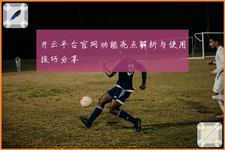 开云平台官网功能亮点解析与使用技巧分享