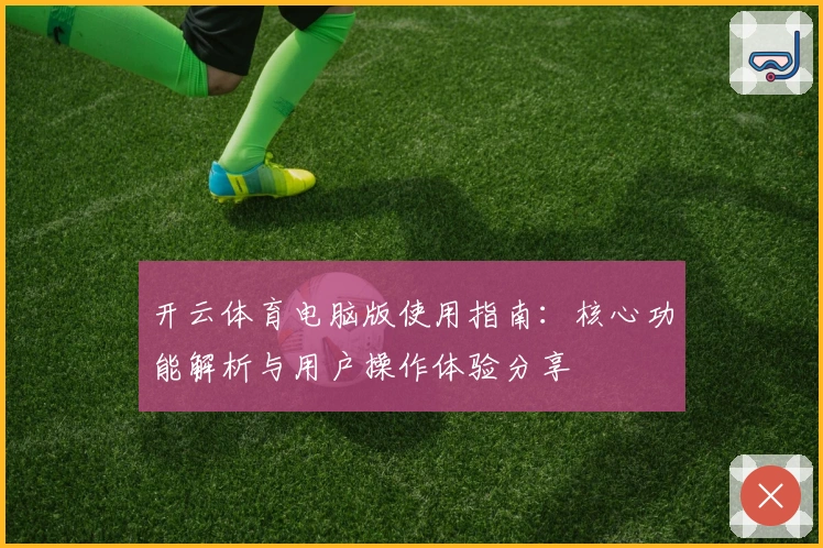 开云体育电脑版使用指南：核心功能解析与用户操作体验分享
