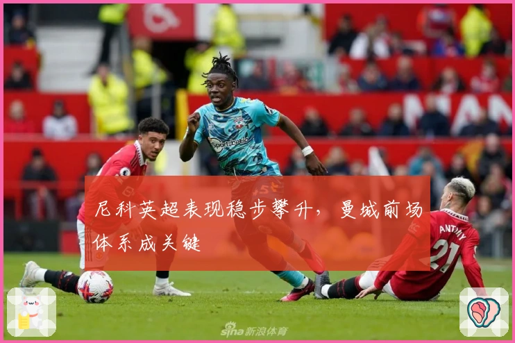 尼科英超表现稳步攀升，曼城前场体系成关键