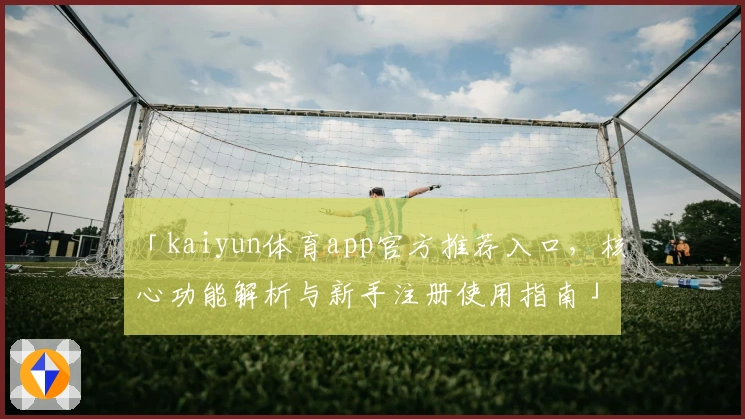 「kaiyun体育app官方推荐入口，核心功能解析与新手注册使用指南」