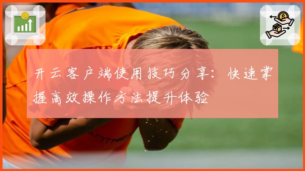 开云客户端使用技巧分享：快速掌握高效操作方法提升体验