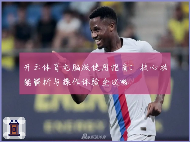 开云体育电脑版使用指南：核心功能解析与操作体验全攻略