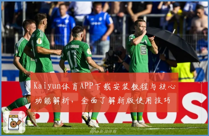 Kaiyun体育APP下载安装教程与核心功能解析，全面了解新版使用技巧与操作体验