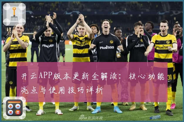 开云APP版本更新全解读:核心功能亮点与使用技巧详析