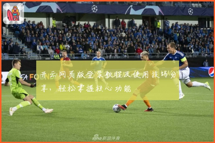 开云网页版登录教程及使用技巧分享，轻松掌握核心功能